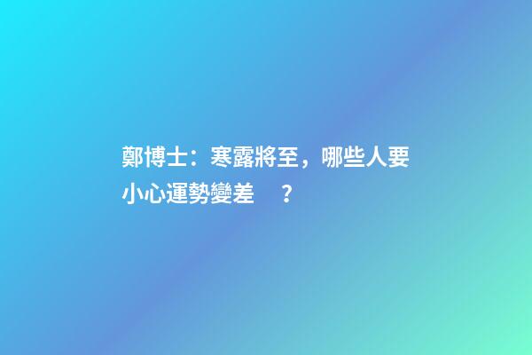 鄭博士：寒露將至，哪些人要小心運勢變差？